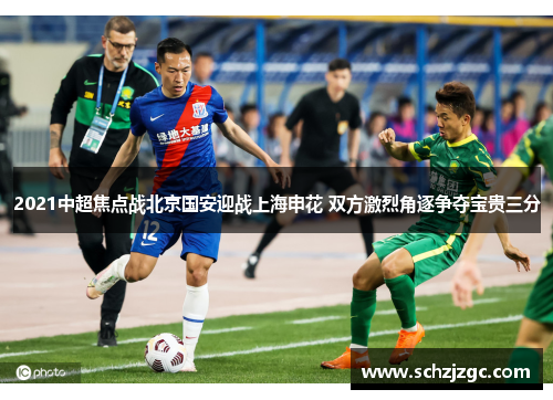 2021中超焦点战北京国安迎战上海申花 双方激烈角逐争夺宝贵三分