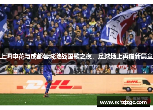 上海申花与成都蓉城激战国歌之夜，足球场上再谱新篇章