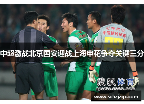 中超激战北京国安迎战上海申花争夺关键三分