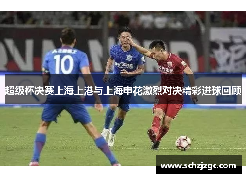 超级杯决赛上海上港与上海申花激烈对决精彩进球回顾