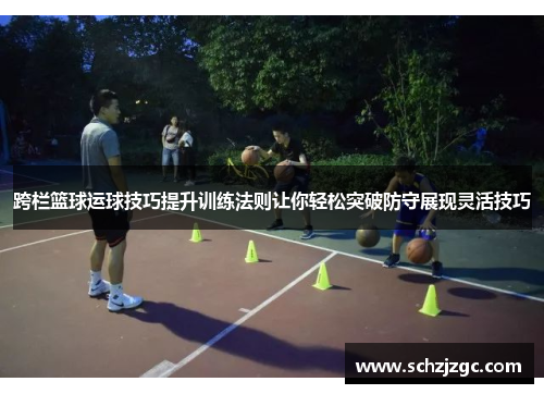 跨栏篮球运球技巧提升训练法则让你轻松突破防守展现灵活技巧
